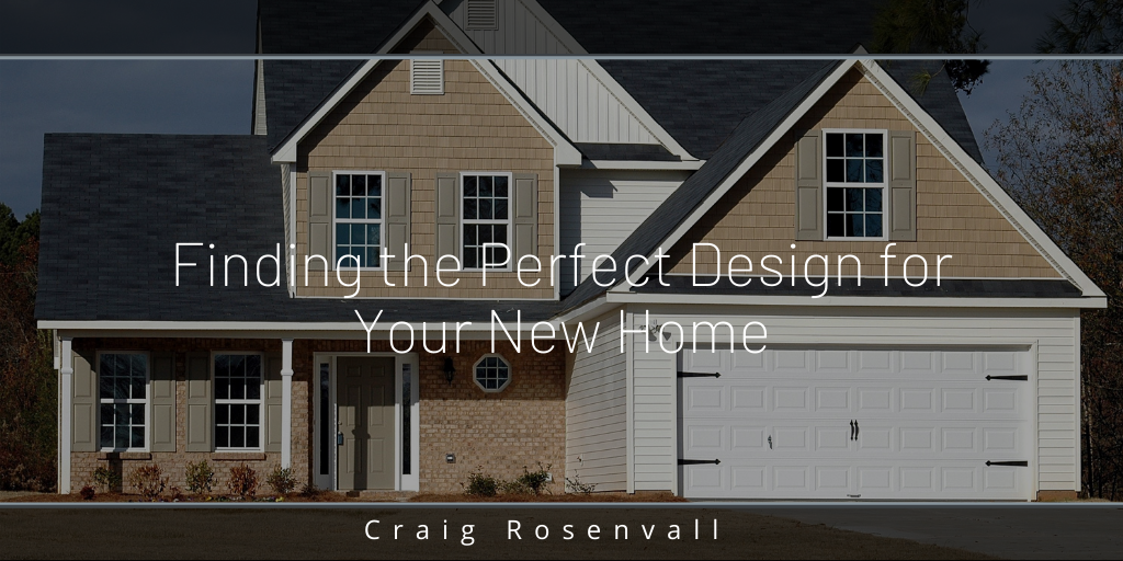 Craig Rosenvall Finding The Perfect Design For Your New Home